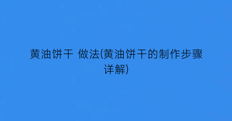 黄油饼干 做法(黄油饼干的制作步骤详解)